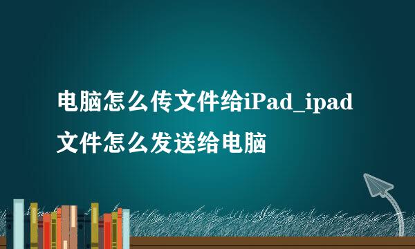 电脑怎么传文件给iPad_ipad文件怎么发送给电脑