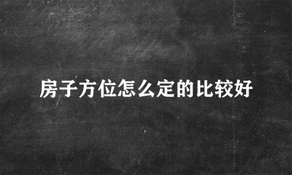 房子方位怎么定的比较好