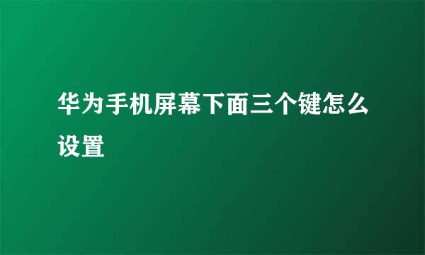 华为手机屏幕下面三个键怎么设置