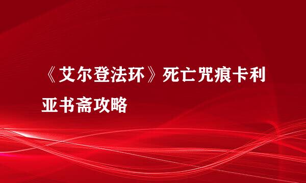 《艾尔登法环》死亡咒痕卡利亚书斋攻略