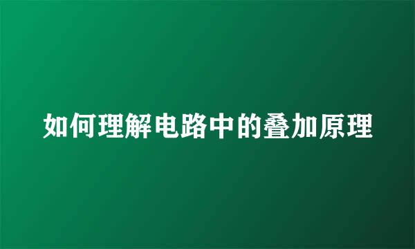 如何理解电路中的叠加原理