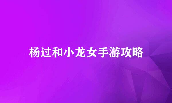 杨过和小龙女手游攻略