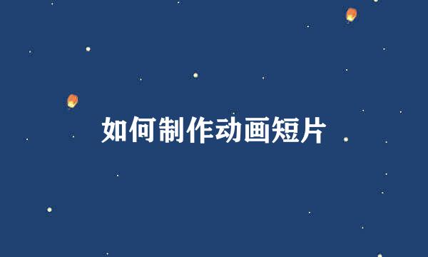 如何制作动画短片