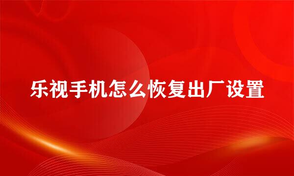 乐视手机怎么恢复出厂设置