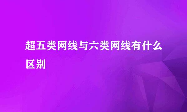 超五类网线与六类网线有什么区别