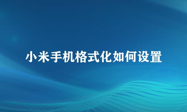 小米手机格式化如何设置