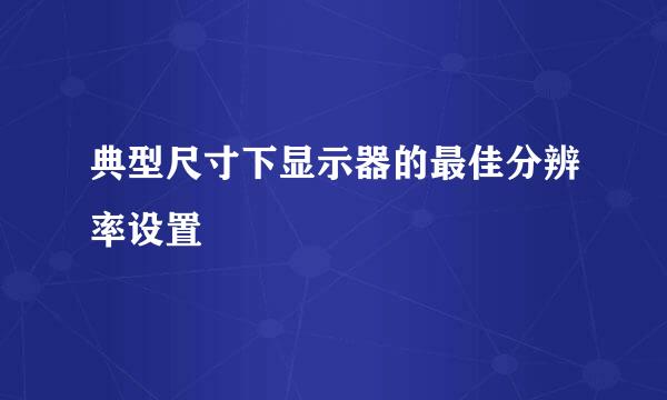 典型尺寸下显示器的最佳分辨率设置