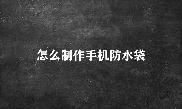 怎么制作手机防水袋