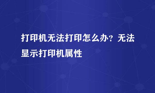 打印机无法打印怎么办？无法显示打印机属性