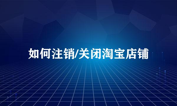 如何注销/关闭淘宝店铺