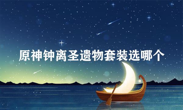 原神钟离圣遗物套装选哪个