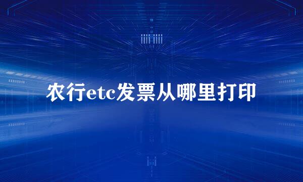 农行etc发票从哪里打印