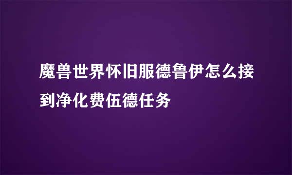 魔兽世界怀旧服德鲁伊怎么接到净化费伍德任务