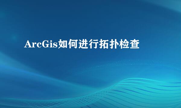 ArcGis如何进行拓扑检查