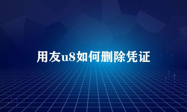 用友u8如何删除凭证