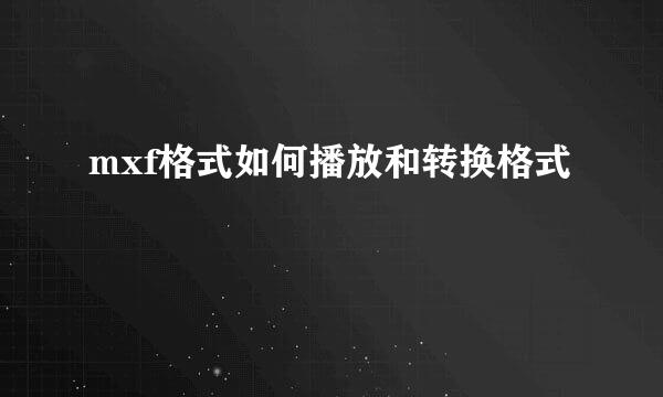 mxf格式如何播放和转换格式