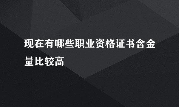 现在有哪些职业资格证书含金量比较高