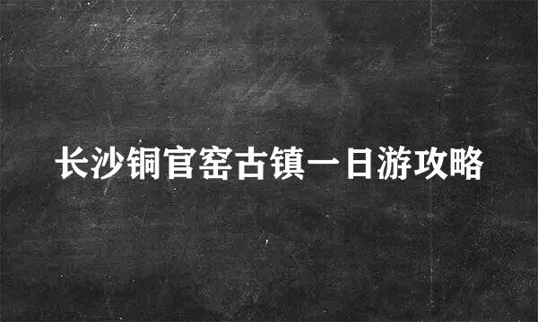 长沙铜官窑古镇一日游攻略