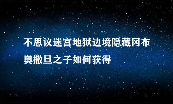 不思议迷宫地狱边境隐藏冈布奥撒旦之子如何获得