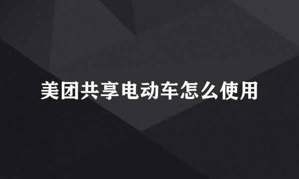 美团共享电动车怎么使用