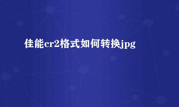 佳能cr2格式如何转换jpg