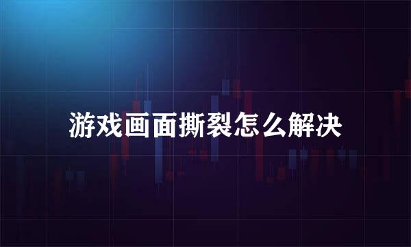 游戏画面撕裂怎么解决