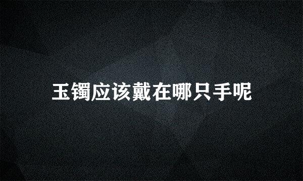 玉镯应该戴在哪只手呢