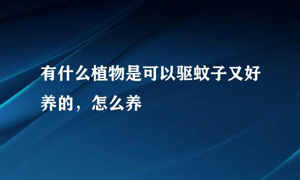 有什么植物是可以驱蚊子又好养的，怎么养