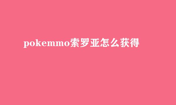 pokemmo索罗亚怎么获得