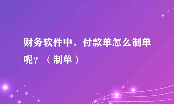 财务软件中，付款单怎么制单呢？（制单）