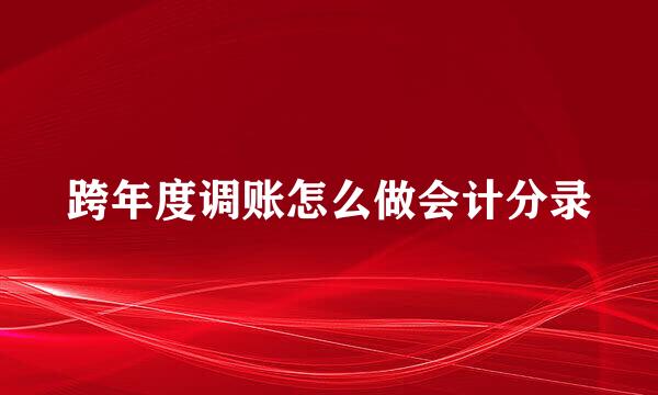 跨年度调账怎么做会计分录