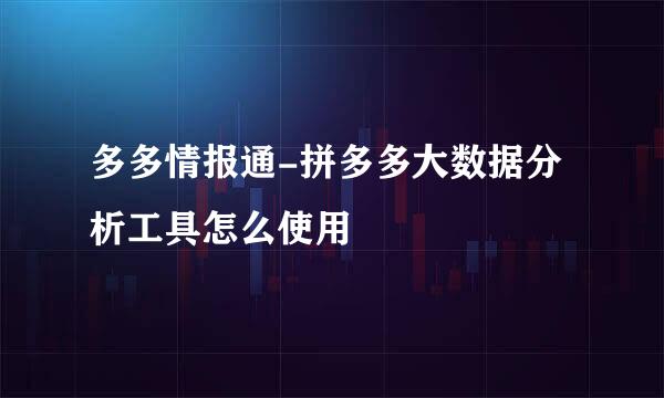 多多情报通-拼多多大数据分析工具怎么使用