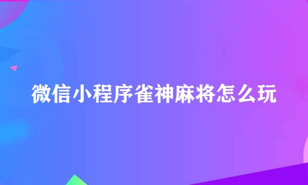 微信小程序雀神麻将怎么玩
