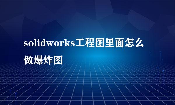 solidworks工程图里面怎么做爆炸图