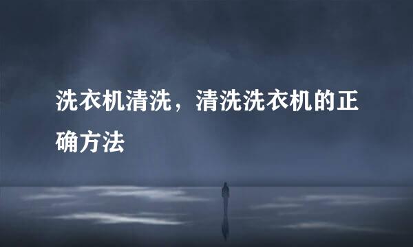 洗衣机清洗，清洗洗衣机的正确方法