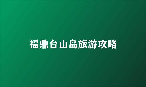 福鼎台山岛旅游攻略