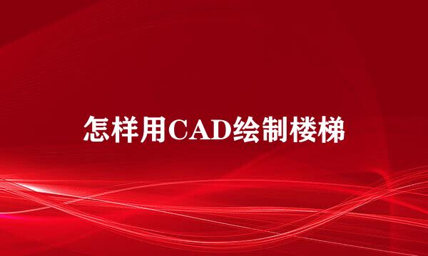 怎样用CAD绘制楼梯