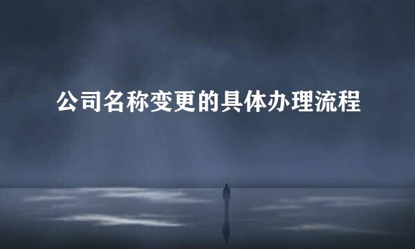 公司名称变更的具体办理流程