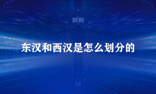 东汉和西汉是怎么划分的