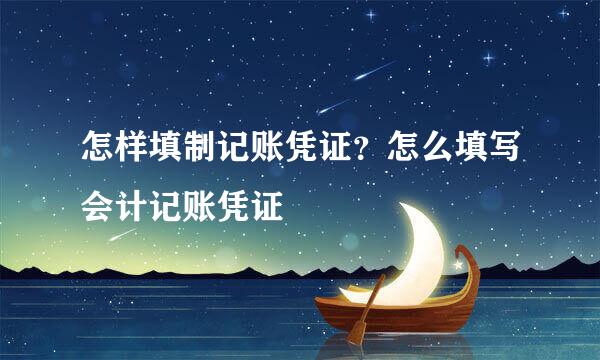 怎样填制记账凭证？怎么填写会计记账凭证