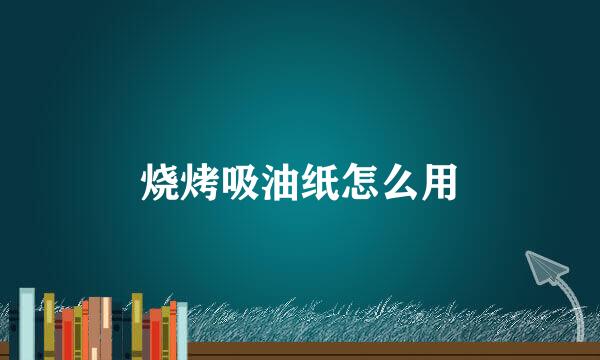 烧烤吸油纸怎么用