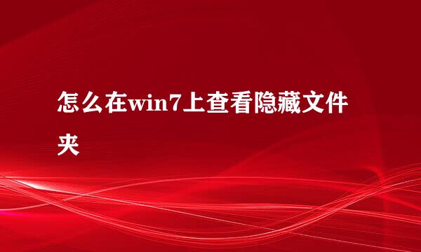 怎么在win7上查看隐藏文件夹