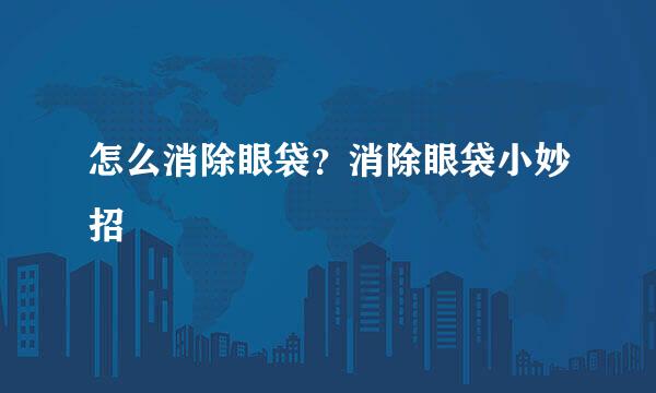 怎么消除眼袋？消除眼袋小妙招