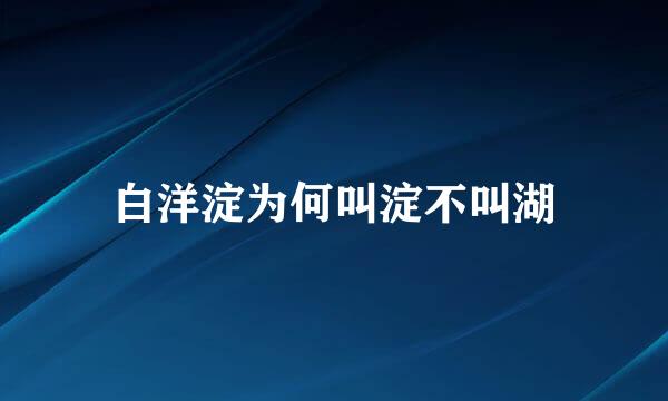 白洋淀为何叫淀不叫湖