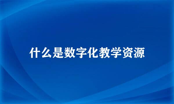 什么是数字化教学资源