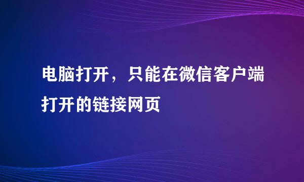 电脑打开，只能在微信客户端打开的链接网页