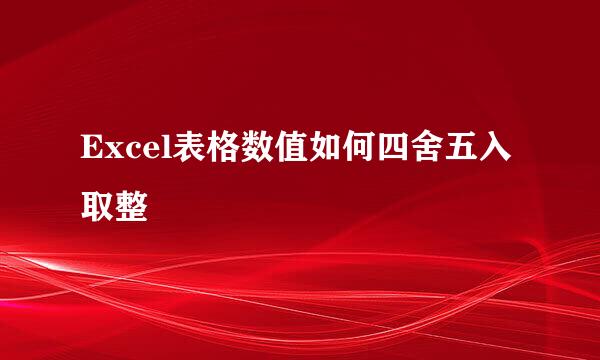 Excel表格数值如何四舍五入取整