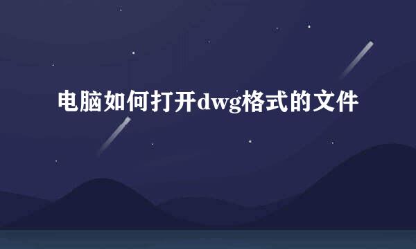 电脑如何打开dwg格式的文件