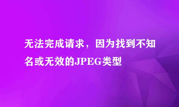 无法完成请求，因为找到不知名或无效的JPEG类型