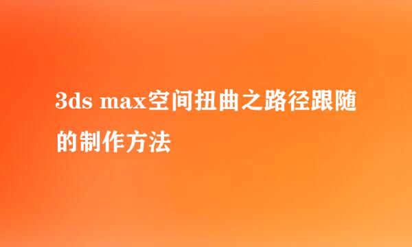 3ds max空间扭曲之路径跟随的制作方法